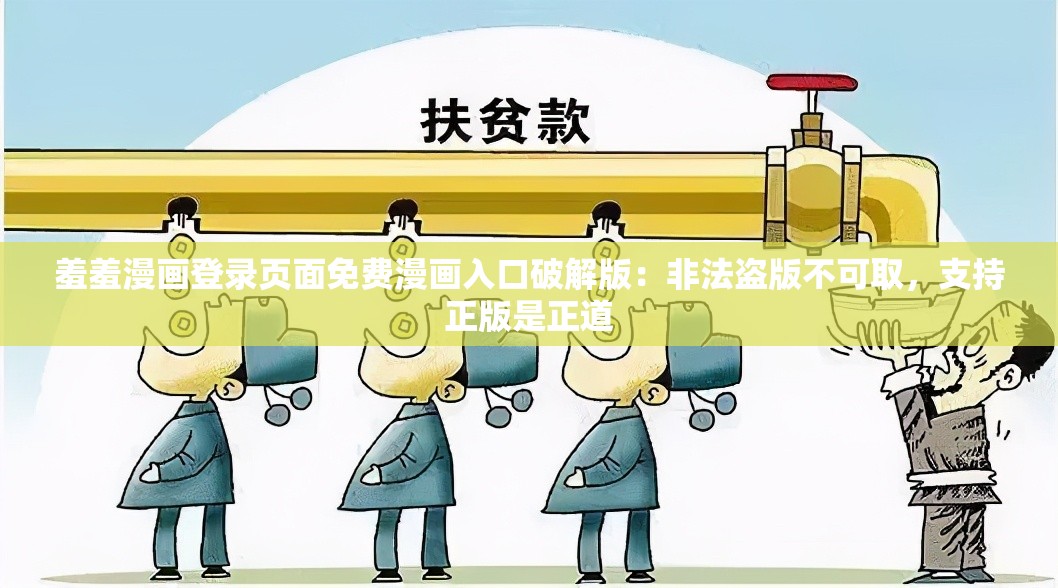 羞羞漫畫登錄頁面免費漫畫入口破解版：非法盜版不可取，支持正版是正道