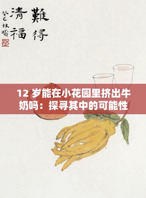 12 歲能在小花園里擠出牛奶嗎：探尋其中的可能性與挑戰(zhàn)