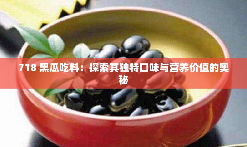 718 黑瓜吃料：探索其獨特口味與營養(yǎng)價值的奧秘