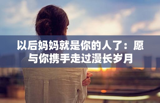 以后媽媽就是你的人了：愿與你攜手走過漫長歲月