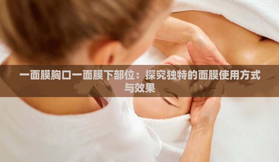 一面膜胸口一面膜下部位：探究獨(dú)特的面膜使用方式與效果