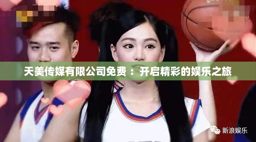 天美傳媒有限公司免費(fèi) ：開啟精彩的娛樂之旅
