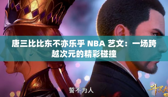 唐三比比東不亦樂乎 NBA 藝文：一場跨越次元的精彩碰撞