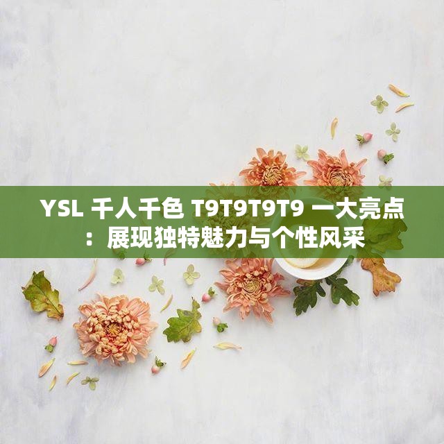 YSL 千人千色 T9T9T9T9 一大亮點：展現(xiàn)獨特魅力與個性風(fēng)采