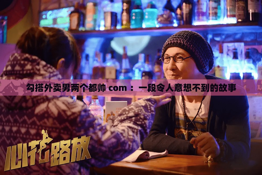 勾搭外賣男兩個都帥 com ：一段令人意想不到的故事