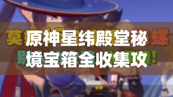 原神星緯殿堂秘境寶箱全收集攻略，詳解資源管理的重要性與高效技巧