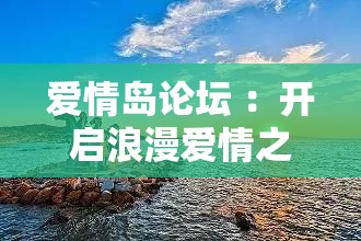 愛情島論壇 ：開啟浪漫愛情之旅的心靈港灣
