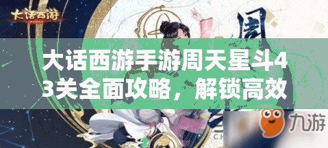 大話西游手游周天星斗43關(guān)全面攻略，解鎖高效通關(guān)秘籍，技巧助你輕松突破難關(guān)