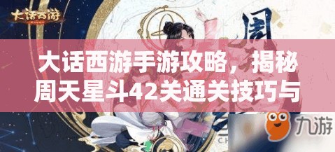 大話西游手游攻略，揭秘周天星斗42關(guān)通關(guān)技巧與秘籍解鎖