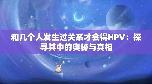 和幾個人發(fā)生過關(guān)系才會得HPV：探尋其中的奧秘與真相