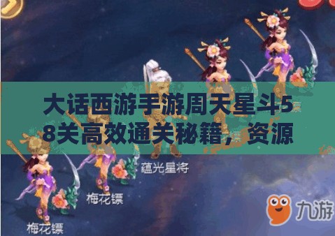 大話西游手游周天星斗58關(guān)高效通關(guān)秘籍，資源管理、必備技巧與實(shí)戰(zhàn)策略