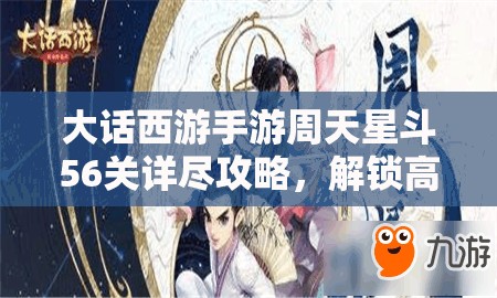 大話西游手游周天星斗56關(guān)詳盡攻略，解鎖高效通關(guān)秘籍與技巧