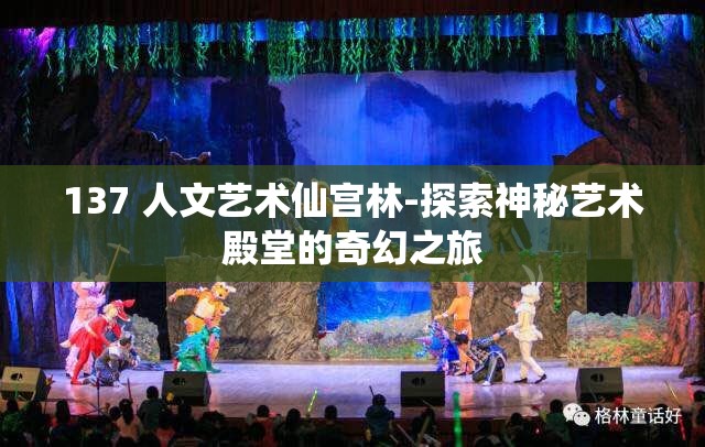 137 人文藝術(shù)仙宮林-探索神秘藝術(shù)殿堂的奇幻之旅