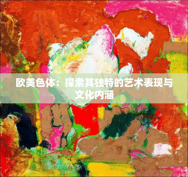 歐美色體：探索其獨(dú)特的藝術(shù)表現(xiàn)與文化內(nèi)涵