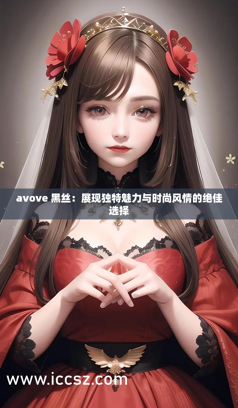 avove 黑絲：展現(xiàn)獨(dú)特魅力與時尚風(fēng)情的絕佳選擇