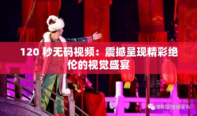 120 秒無(wú)碼視頻：震撼呈現(xiàn)精彩絕倫的視覺(jué)盛宴