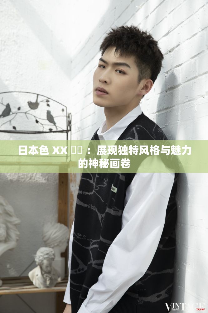 日本色 XX 乂乂 ：展現(xiàn)獨(dú)特風(fēng)格與魅力的神秘畫卷