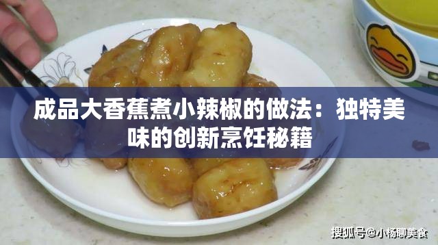 成品大香蕉煮小辣椒的做法：獨(dú)特美味的創(chuàng)新烹飪秘籍