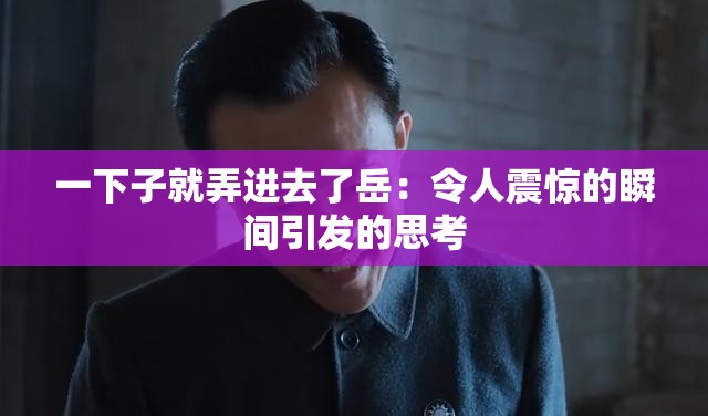 一下子就弄進(jìn)去了岳：令人震驚的瞬間引發(fā)的思考