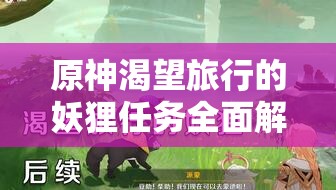 原神渴望旅行的妖貍?cè)蝿?wù)全面解析，解鎖秘境挑戰(zhàn)，攻略技巧助你贏取豐厚游戲獎(jiǎng)勵(lì)