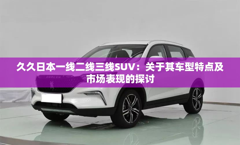久久日本一線二線三線SUV：關(guān)于其車型特點及市場表現(xiàn)的探討