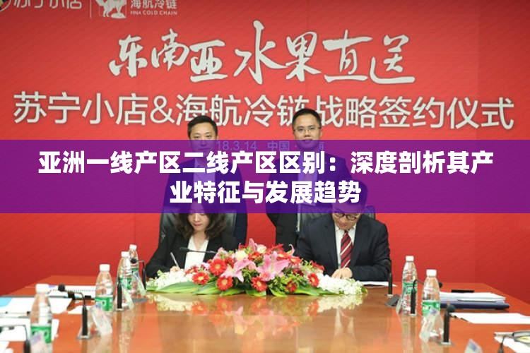 亞洲一線產(chǎn)區(qū)二線產(chǎn)區(qū)區(qū)別：深度剖析其產(chǎn)業(yè)特征與發(fā)展趨勢(shì)