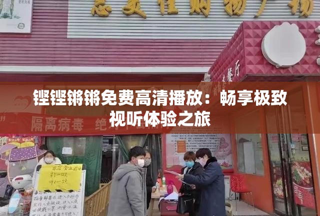 鏗鏗鏘鏘免費高清播放：暢享極致視聽體驗之旅
