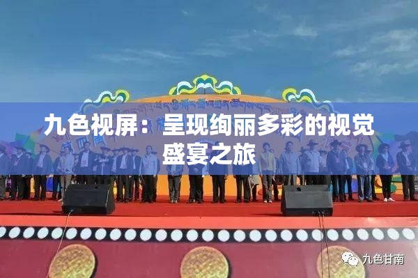 九色視屏：呈現(xiàn)絢麗多彩的視覺盛宴之旅