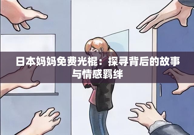 日本媽媽免費光棍：探尋背后的故事與情感羈絆