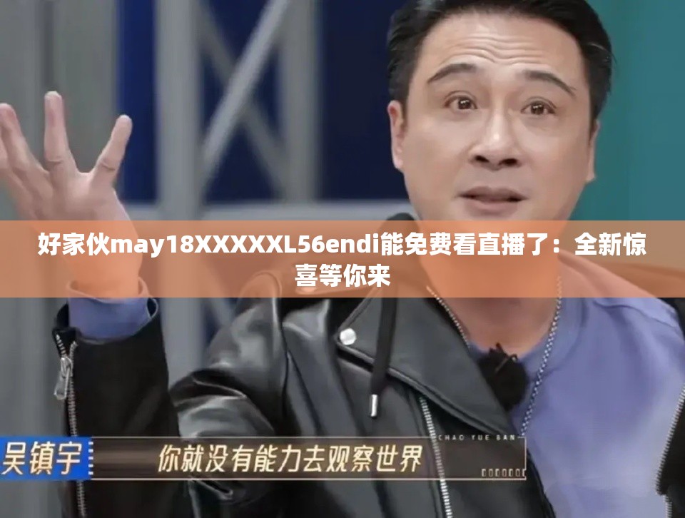 好家伙may18XXXXXL56endi能免費(fèi)看直播了：全新驚喜等你來(lái)