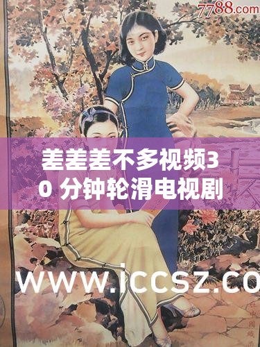 差差差不多視頻30 分鐘輪滑電視?。呵啻簾嵫喕?>
		</a>
	</figure>
	<div   id=