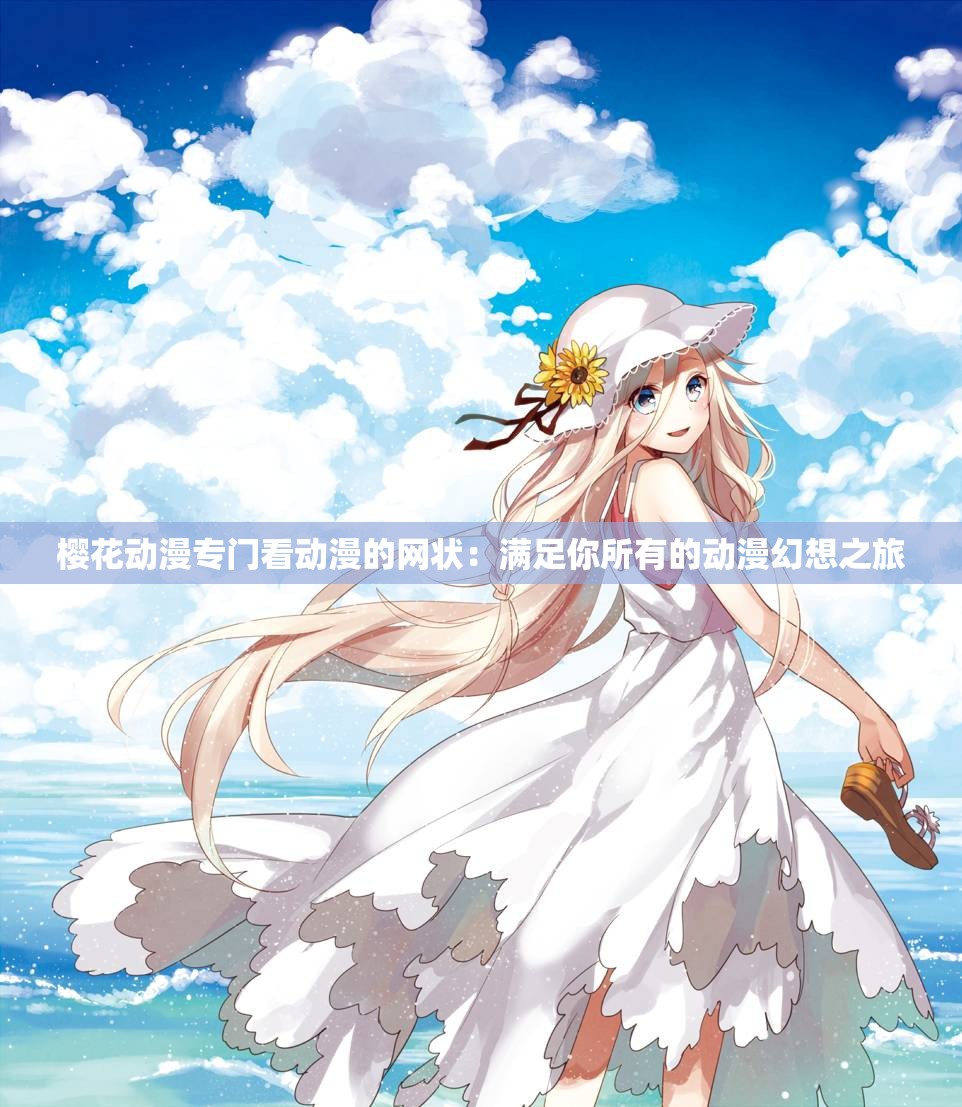 櫻花動漫專門看動漫的網(wǎng)狀：滿足你所有的動漫幻想之旅