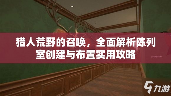 獵人荒野的召喚，全面解析陳列室創(chuàng)建與布置實(shí)用攻略