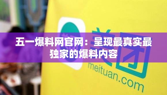 五一爆料網(wǎng)官網(wǎng)：呈現(xiàn)最真實(shí)最獨(dú)家的爆料內(nèi)容
