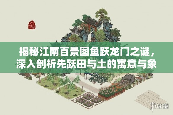 揭秘江南百景圖魚躍龍門之謎，深入剖析先躍田與土的寓意與象征