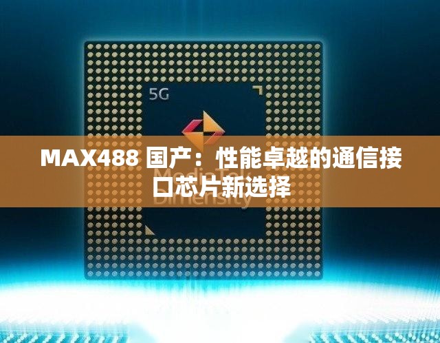 MAX488 國產(chǎn)：性能卓越的通信接口芯片新選擇