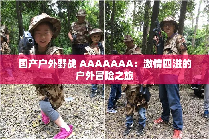 國產(chǎn)戶外野戰(zhàn) AAAAAAA：激情四溢的戶外冒險之旅