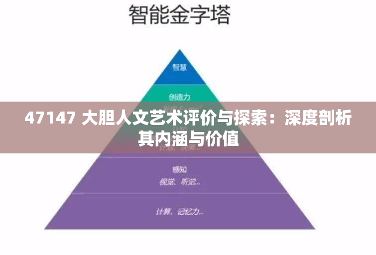 47147 大膽人文藝術(shù)評價與探索：深度剖析其內(nèi)涵與價值