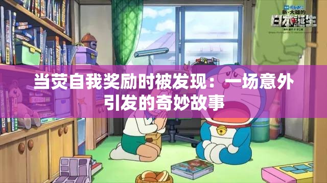 當熒自我獎勵時被發(fā)現(xiàn)：一場意外引發(fā)的奇妙故事