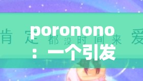 poronono：一個引發(fā)廣泛關(guān)注與討論的獨特存在
