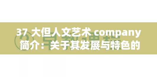 37 大但人文藝術(shù) company 簡介：關(guān)于其發(fā)展與特色的詳細(xì)闡釋