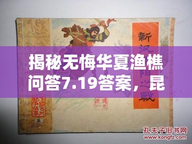 揭秘?zé)o悔華夏漁樵問答7.19答案，昆陽之戰(zhàn)中的英勇領(lǐng)袖劉秀傳奇
