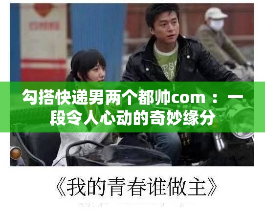 勾搭快遞男兩個都帥com ：一段令人心動的奇妙緣分