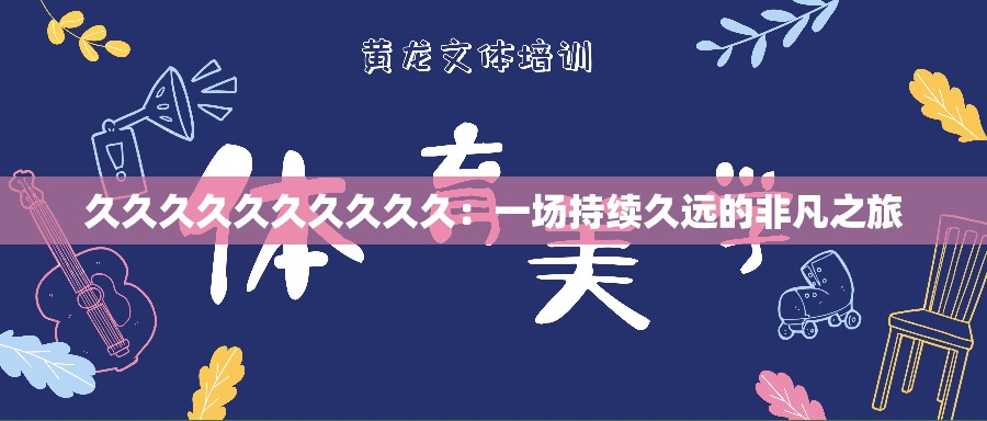 久久久久久久久久久久：一場持續(xù)久遠(yuǎn)的非凡之旅