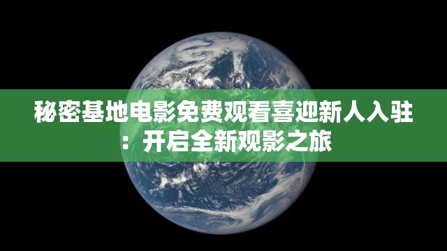秘密基地電影免費(fèi)觀看喜迎新人入駐：開啟全新觀影之旅