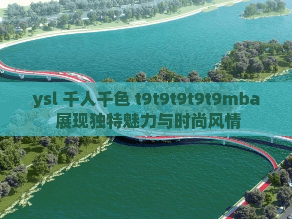 ysl 千人千色 t9t9t9t9t9mba 展現(xiàn)獨特魅力與時尚風情