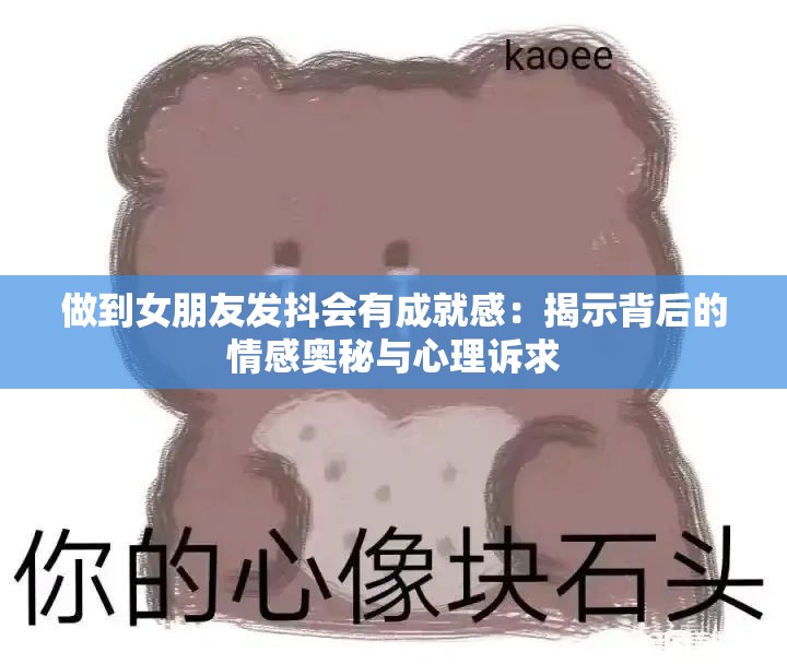 做到女朋友發(fā)抖會有成就感：揭示背后的情感奧秘與心理訴求