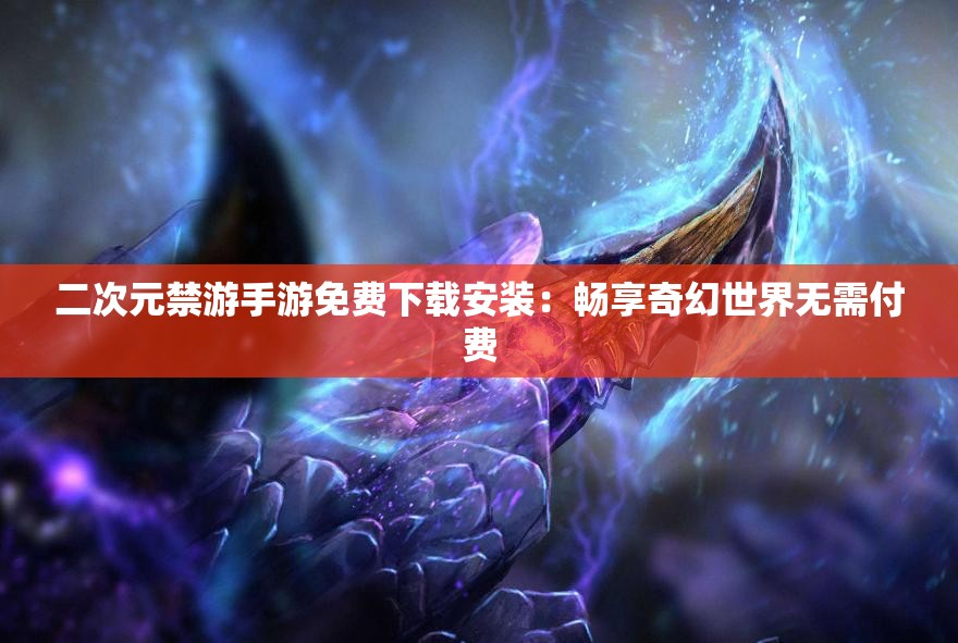 二次元禁游手游免費下載安裝：暢享奇幻世界無需付費