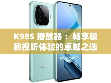 K98S 播放器 ：暢享極致視聽體驗(yàn)的卓越之選