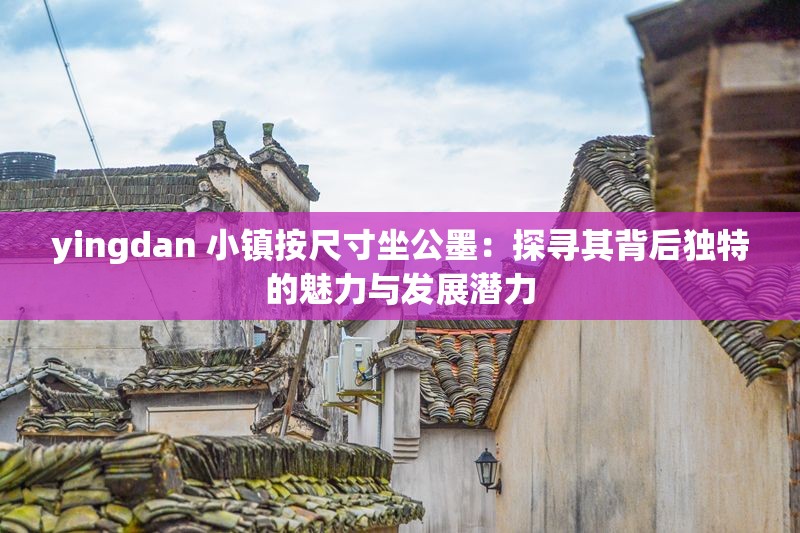 yingdan 小鎮(zhèn)按尺寸坐公墨：探尋其背后獨特的魅力與發(fā)展?jié)摿? title=